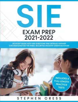 SIE Exam Prep 2021-2022: SIE Study Guide with 300 Questions and Detailed Answer Explanations for the FINRA Securities Industry Essentials Exam/Stephen Cress
