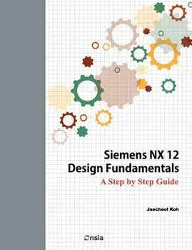 Siemens Nx 12 Design Fundamentals: A Step by Step Guide, Paperback/Jaecheol Koh