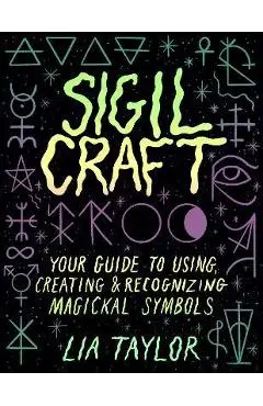 Sigil Craft: Your Guide to Using, Creating & Recognizing Magickal Symbols - Lia Taylor
