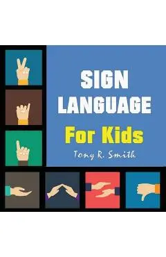 Sign Language for Kids: Learn to Sign the Quick and Easy way (100 Pages) - Tony R. Smith