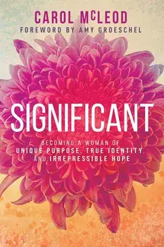 Significant: Becoming a Woman of Unique Purpose, True Identity, and Irrepressible Hope, Paperback/Carol Burton McLeod