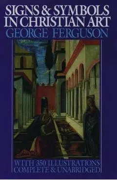 Signs and Symbols in Christian Art: With Illustrations from Paintings from the Renaissance - George Ferguson