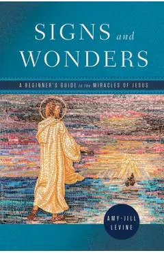 Signs and Wonders: A Beginner's Guide to the Miracles of Jesus - Amy-jill Levine