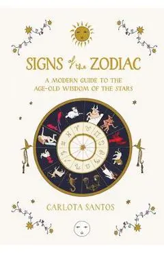 Signs of the Zodiac: A Modern Guide to the Age-Old Wisdom of the Stars - Carlota Santos