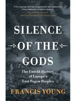 Silence of the Gods. The Untold History of Europe's Last Pagan Peoples, Hardback/Francis (independent scholar) Young