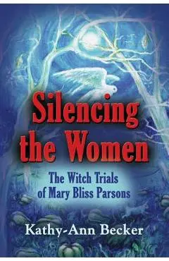 Silencing the Women: The Witch Trials of Mary Bliss Parsons - Kathy-ann Becker