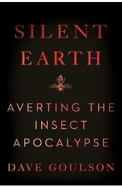 Silent Earth: Averting the Insect Apocalypse - Dave Goulson