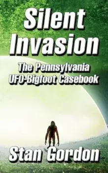 Silent Invasion: The Pennsylvania UFO-Bigfoot Casebook, Paperback/Stan Gordon