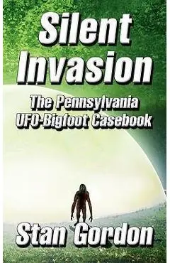 Silent Invasion: The Pennsylvania UFO-Bigfoot Casebook - Stan Gordon