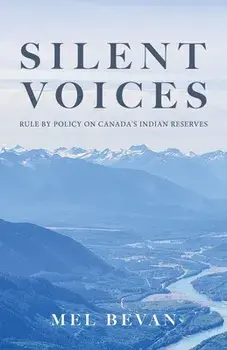 Silent Voices: Rule by Policy on Canada's Indian Reserves, Paperback/Mel Bevan