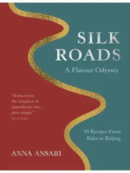 Silk Roads. A Flavour Odyssey with Recipes from Baku to Beijing, Hardback/Anna Ansari