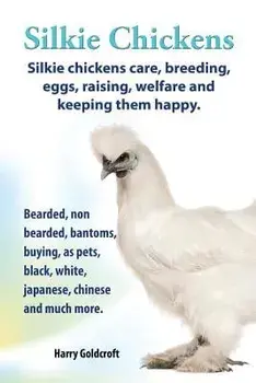 . Silkie Chickens. Silkie Chickens Care, Breeding, Eggs, Raising, Welfare and Keeping Them Happy, Bearded, Non Bearded, Bantoms, Buying, as Pets, Blac, Paperback/Harry Goldcroft