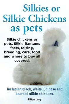 Silkies or Silkie Chickens as Pets. Silkie Bantams Facts, Raising, Breeding, Care, Food and Where to Buy All Covered. Including Black, White, Chinese, Paperback/Lang Elliot