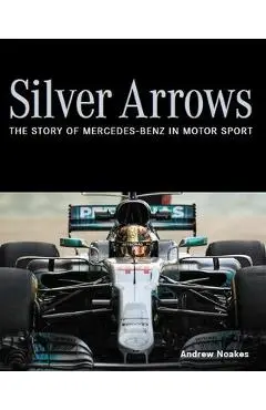 Silver Arrows: The Story of Mercedes-Benz in Motor Sport - Andrew Noakes