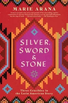 Silver, Sword, and Stone: Three Crucibles in the Latin American Story, Paperback/Marie Arana