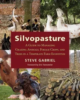 Silvopasture: A Guide to Managing Grazing Animals, Forage Crops, and Trees in a Temperate Farm Ecosystem, Paperback/Steve Gabriel