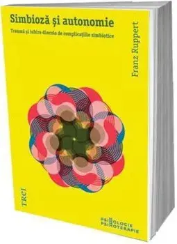 Simbioza si autonomie. Trauma si iubire dincolo de complicatiile simbiotice/Franz Ruppert