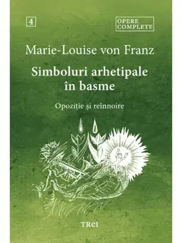 Simboluri arhetipale in basme. Opozitie si reinnoire. Seria Opere complete. Volumul 4/Marie-Louise von Franz