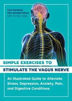 Simple Exercises to Stimulate the Vagus Nerve: An Illustrated Guide to Alleviate Stress, Depression, Anxiety, Pain, and Digestive Conditions, Paperback/Lars Lienhard