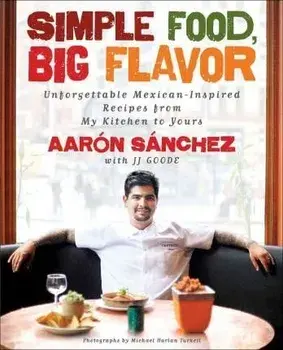 Simple Food, Big Flavor: Unforgettable Mexican-Inspired Recipes from My Kitchen to Yours, Paperback/Aaron Sanchez