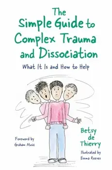 Simple Guide to Complex Trauma and Dissociation. What it is and How to Help, Paperback/Betsy De Thierry