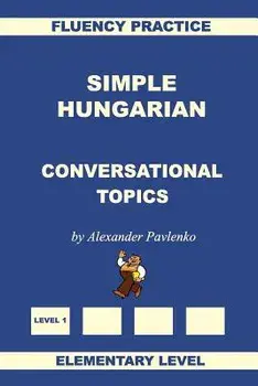 Simple Hungarian, Conversational Topics, Elementary Level, Paperback/Alexander Pavlenko
