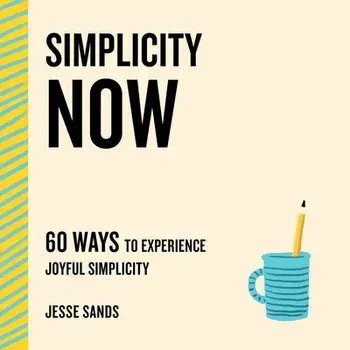 Simplicity Now: 60 Ways to Experience Joyful Simplicity, Paperback/Jesse Sands