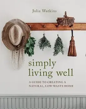 Simply Living Well. A Guide to Creating a Natural, Low-Waste Home, Hardback/Julia Watkins
