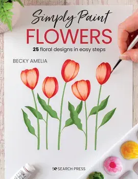 Simply Paint Flowers. 25 Inspiring Designs in Easy Steps, Paperback/Becky Amelia