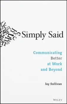Simply Said: Communicating Better at Work and Beyond, Paperback/Jay Sullivan