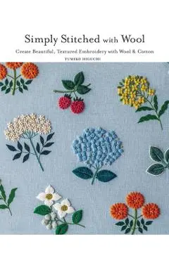 Simply Stitched with Wool: Create Beautiful, Textured Embroidery with Wool & Cotton - Yumiko Higuchi