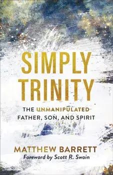 Simply Trinity: The Unmanipulated Father, Son, and Spirit, Paperback/Matthew Barrett