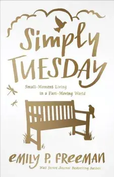 Simply Tuesday: Small-Moment Living in a Fast-Moving World, Paperback/Emily P. Freeman