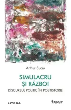 Simulacru si razboi. Discursul politic in postistorie/Arthur Suciu