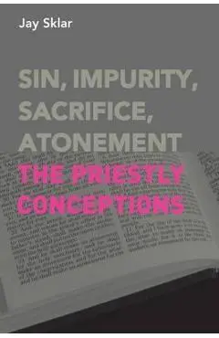 Sin, Impurity, Sacrifice, Atonement: The Priestly Conceptions - Jay Sklar