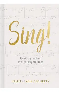 Sing!: How Worship Transforms Your Life, Family, and Church - Keith Getty