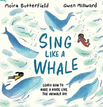 Sing Like a Whale. Learn how to make a noise like the animals do!, Hardback/Moira Butterfield