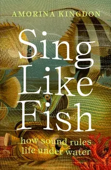 Sing Like Fish. how sound rules life under water, Paperback/Amorina Kingdon