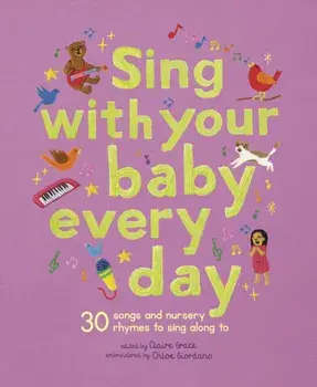 Sing With Your Baby Every Day. 30 songs and nursery rhymes to sing along to, Hardback/Claire Grace