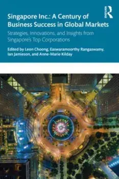 Singapore Inc.: A Century of Business Success in Global Markets. Strategies, Innovations, and Insights from Singapore's Top Corporations, Paperback/***
