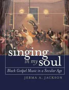 Singing in My Soul: Black Gospel Music in a Secular Age/Jerma A. Jackson