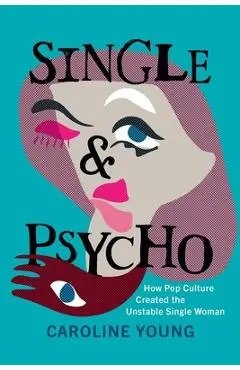 Single and Psycho: How Pop Culture Created the Unstable Single Woman - Caroline Young