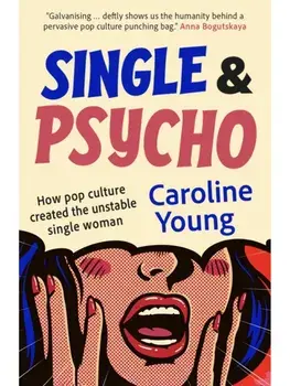 Single and Psycho. How pop culture created the unstable single woman, Paperback/Caroline Young
