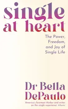 Single at Heart. The Power, Freedom and Joy of Single Life, Main, Paperback/Dr Bella DePaulo