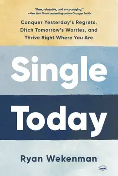 Single Today. Conquer Yesterday's Regrets, Ditch Tomorrow's Worries, and Thrive Right Where You Are, Paperback/Ryan Wekenman