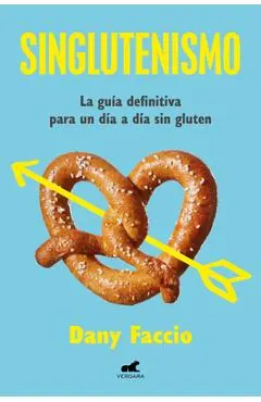 Singlutenismo: La Guía Definitiva Para Un Día a Día Sin Gluten / Glutenfreeism: The Ultimate Guide for a Gluten-Free Daily Life - Dany Faccio