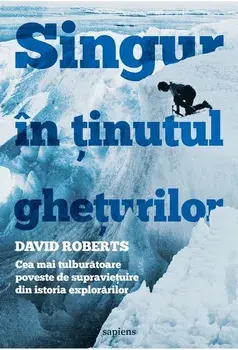 Singur in Tinutul gheturilor. Cea mai tulburatoare poveste de supravietuire din istoria explorarilor/David Roberts