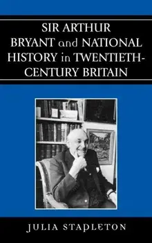 Sir Arthur Bryant and National History in Twentieth-Century Britain, Hardback/Julia Stapleton
