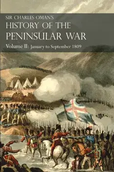 Sir Charles Oman's History of the Peninsular War Volume II. January To September 1809 From The Battle of Corunna to the end of The Talavera Campaign, Paperback/Sir Charles William Oman