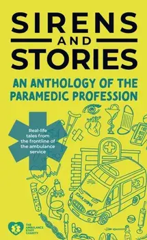 Sirens and Stories: An Anthology of the Paramedic Profession. Real-Life Tales from the Frontline of the Ambulance Service, Paperback/***